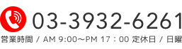 TEL.03-3932-6261 営業時間 / AM9:00〜PM17:00 定休日 / 日曜